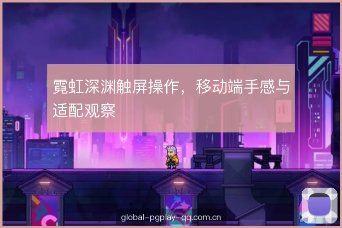 霓虹深渊触屏操作，移动端手感与适配观察